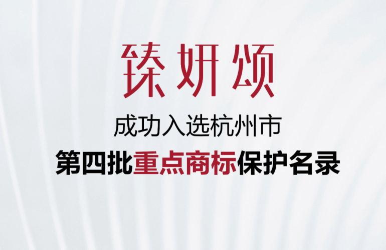 媛颂集团旗下&ldquo;臻妍颂&rdquo;入选杭州重点商标保护名录